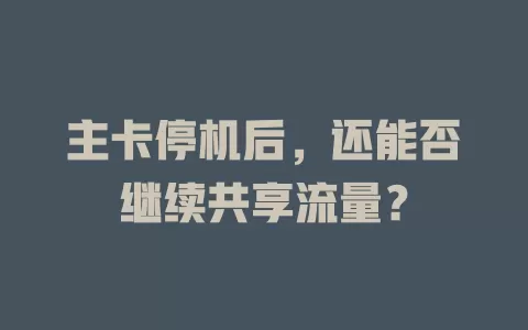 主卡停机后，还能否继续共享流量？