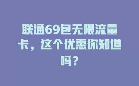 联通69包无限流量卡，这个优惠你知道吗？
