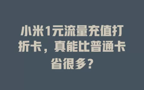 小米1元流量充值打折卡，真能比普通卡省很多？