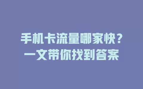 手机卡流量哪家快？一文带你找到答案