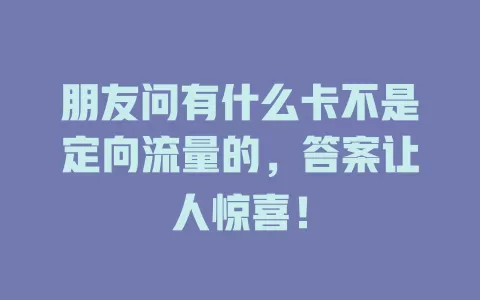 朋友问有什么卡不是定向流量的，答案让人惊喜！