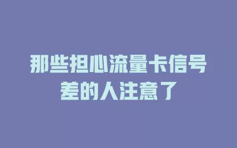 那些担心流量卡信号差的人注意了