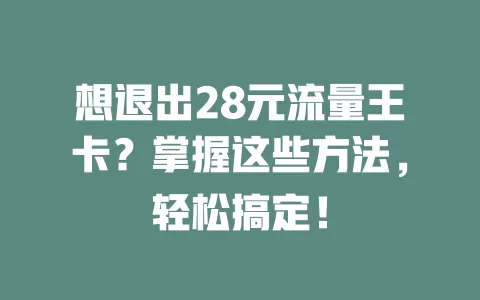 想退出28元流量王卡？掌握这些方法，轻松搞定！
