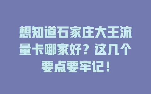 想知道石家庄大王流量卡哪家好？这几个要点要牢记！