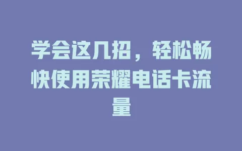 学会这几招，轻松畅快使用荣耀电话卡流量