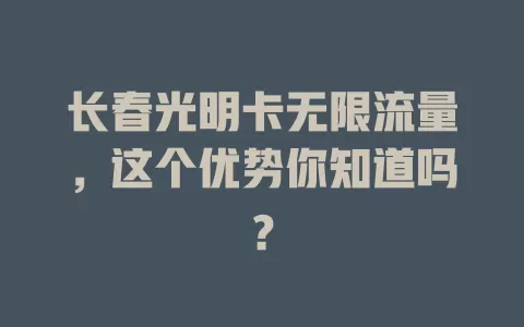 长春光明卡无限流量，这个优势你知道吗？