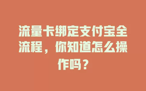 流量卡绑定支付宝全流程，你知道怎么操作吗？
