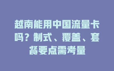 越南能用中国流量卡吗？制式、覆盖、套餐要点需考量