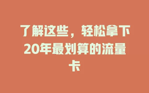了解这些，轻松拿下20年最划算的流量卡
