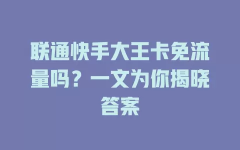 联通快手大王卡免流量吗？一文为你揭晓答案