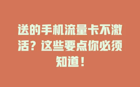 送的手机流量卡不激活？这些要点你必须知道！