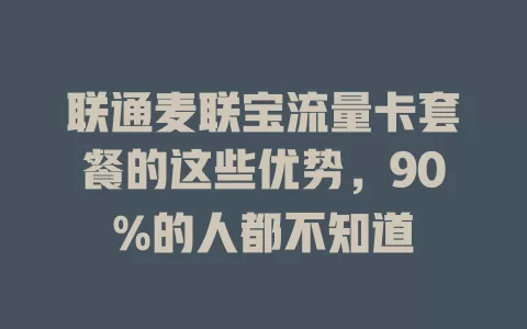 联通麦联宝流量卡套餐的这些优势，90%的人都不知道