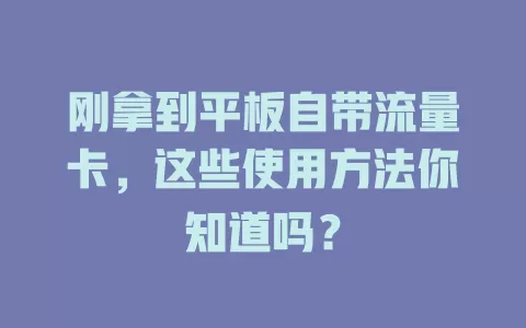 刚拿到平板自带流量卡，这些使用方法你知道吗？