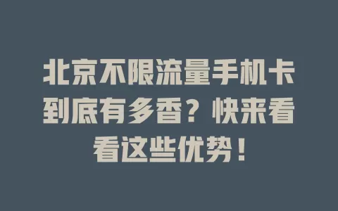 北京不限流量手机卡到底有多香？快来看看这些优势！