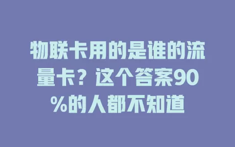 物联卡用的是谁的流量卡？这个答案90%的人都不知道