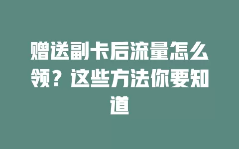 赠送副卡后流量怎么领？这些方法你要知道