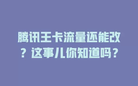 腾讯王卡流量还能改？这事儿你知道吗？