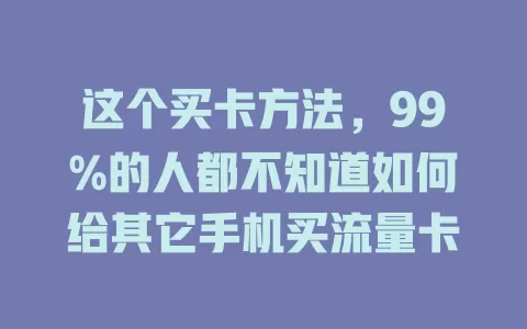 这个买卡方法，99%的人都不知道如何给其它手机买流量卡
