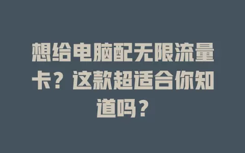 想给电脑配无限流量卡？这款超适合你知道吗？