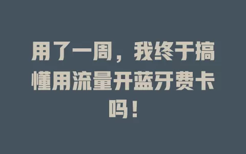 用了一周，我终于搞懂用流量开蓝牙费卡吗！