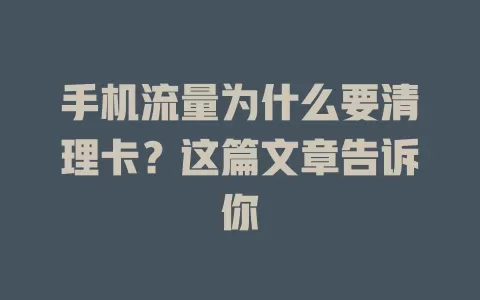 手机流量为什么要清理卡？这篇文章告诉你