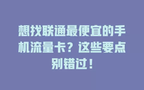 想找联通最便宜的手机流量卡？这些要点别错过！