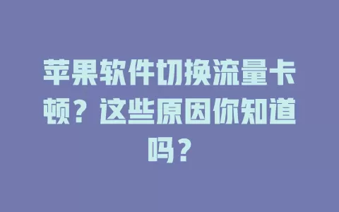 苹果软件切换流量卡顿？这些原因你知道吗？