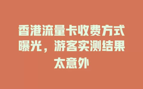 香港流量卡收费方式曝光，游客实测结果太意外