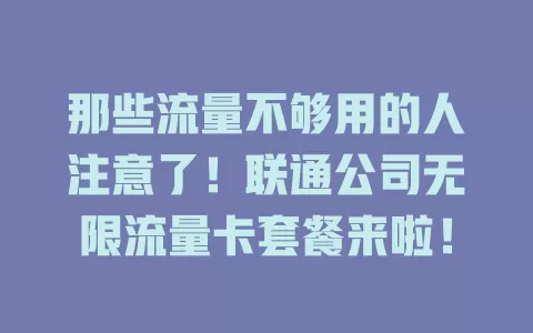 那些流量不够用的人注意了！联通公司无限流量卡套餐来啦！