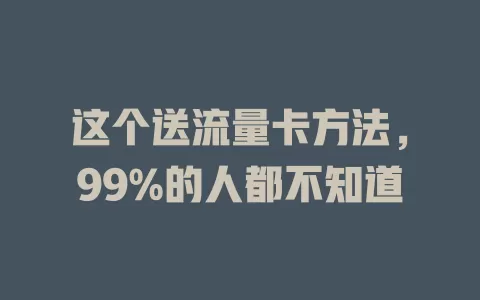 这个送流量卡方法，99%的人都不知道