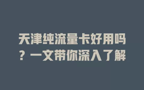 天津纯流量卡好用吗？一文带你深入了解