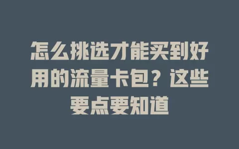 怎么挑选才能买到好用的流量卡包？这些要点要知道