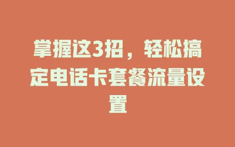 掌握这3招，轻松搞定电话卡套餐流量设置