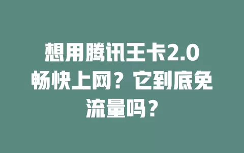 想用腾讯王卡2.0畅快上网？它到底免流量吗？