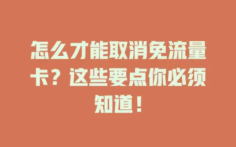 怎么才能取消免流量卡？这些要点你必须知道！