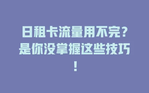 日租卡流量用不完？是你没掌握这些技巧！