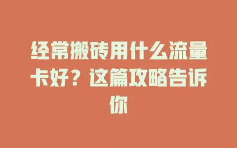 经常搬砖用什么流量卡好？这篇攻略告诉你