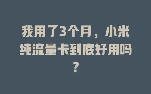 我用了3个月，小米纯流量卡到底好用吗？