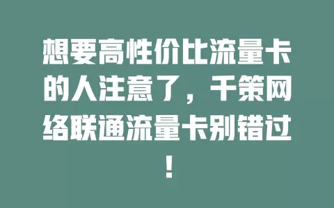 想要高性价比流量卡的人注意了，千策网络联通流量卡别错过！