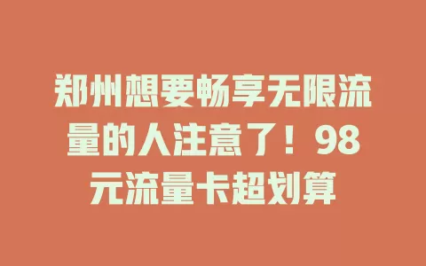 郑州想要畅享无限流量的人注意了！98元流量卡超划算