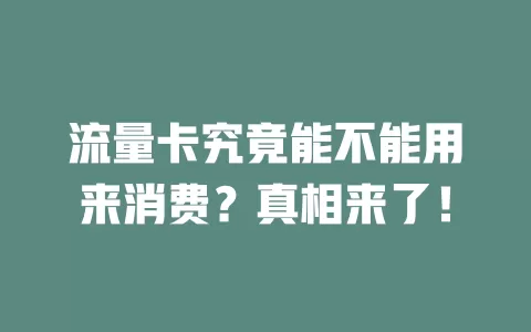 流量卡究竟能不能用来消费？真相来了！