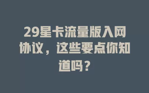 29星卡流量版入网协议，这些要点你知道吗？
