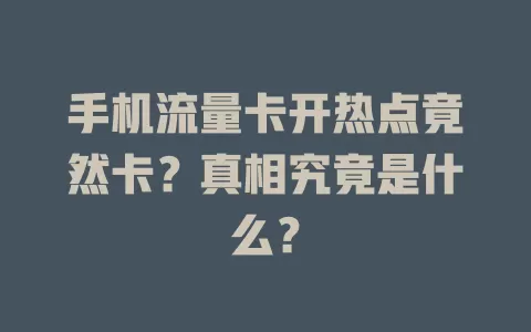 手机流量卡开热点竟然卡？真相究竟是什么？