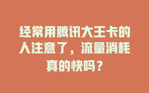 经常用腾讯大王卡的人注意了，流量消耗真的快吗？