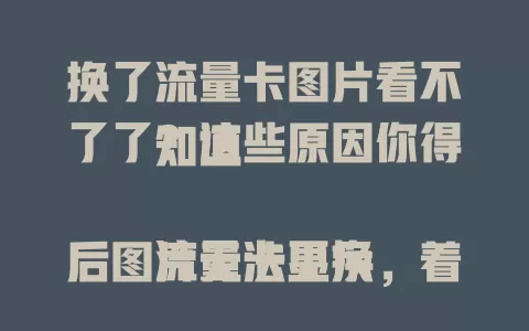 换了流量卡图片看不了了？这些原因你得知道

流量卡更换后图片无法显示，着实让人烦恼。是设置问题，还是卡本身有状况？别着急，咱来一起找找原因。