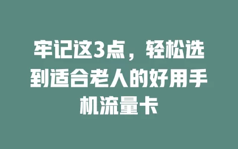 牢记这3点，轻松选到适合老人的好用手机流量卡