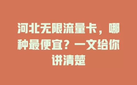 河北无限流量卡，哪种最便宜？一文给你讲清楚