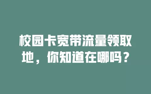 校园卡宽带流量领取地，你知道在哪吗？
