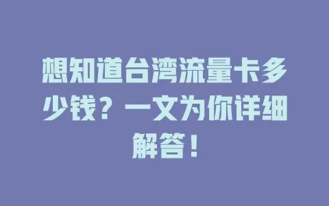 想知道台湾流量卡多少钱？一文为你详细解答！