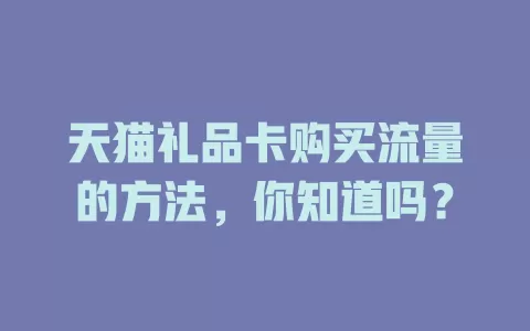 天猫礼品卡购买流量的方法，你知道吗？